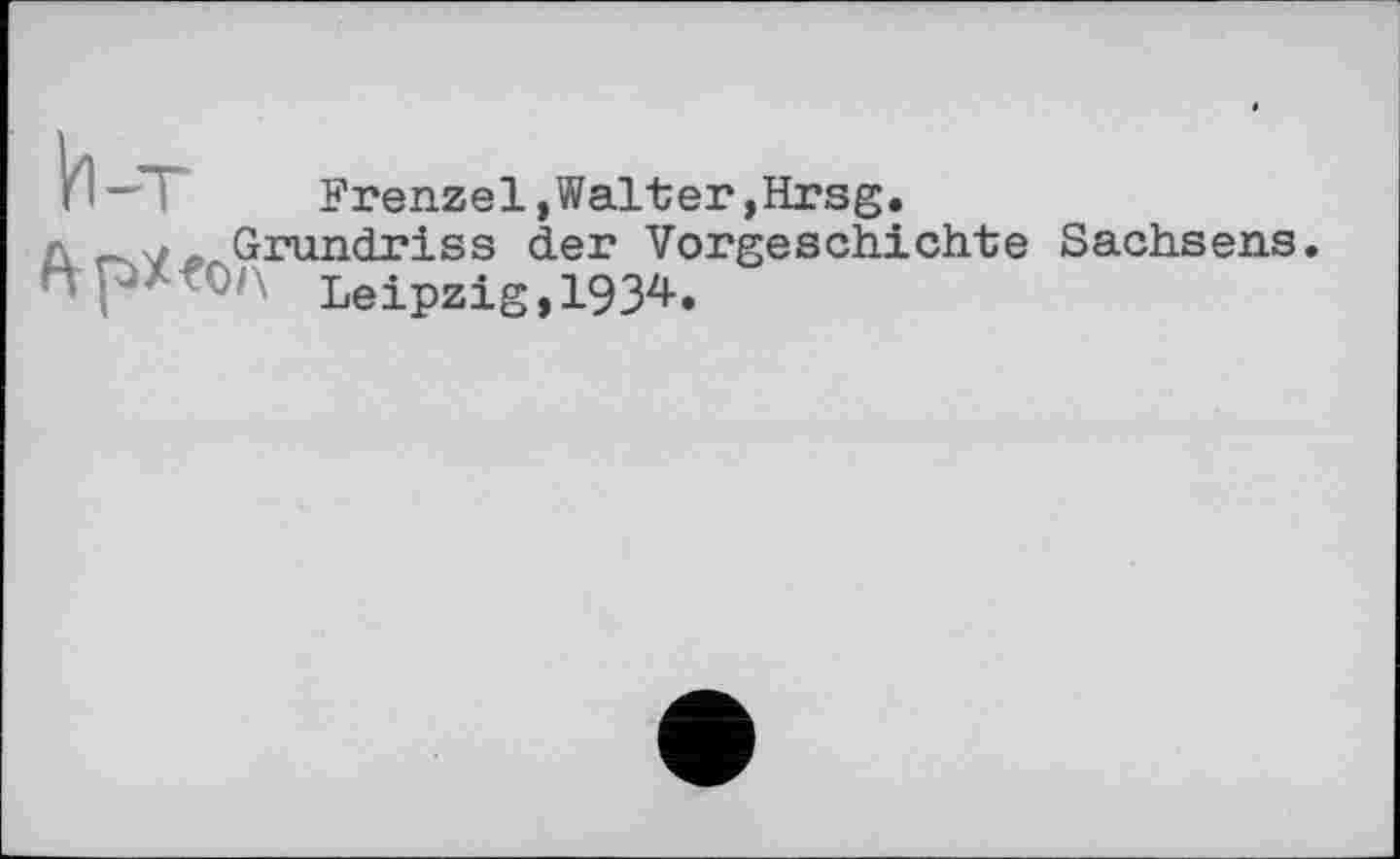 ﻿Prenzel»Walter »Hrsg.
Grundriss der Vorgeschichte Sachsens.
Leipzig, 19 З2*-.